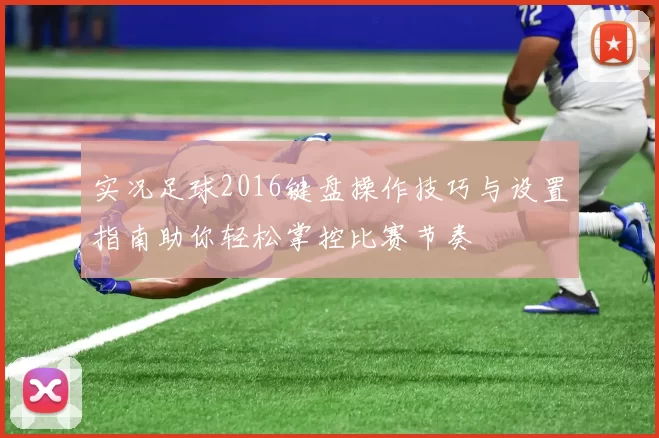实况足球2016键盘操作技巧与设置指南助你轻松掌控比赛节奏