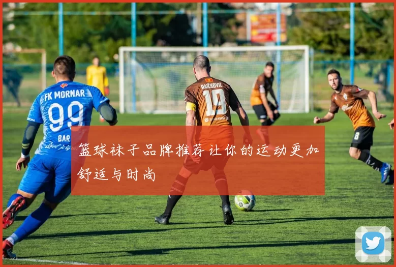 篮球袜子品牌推荐让你的运动更加舒适与时尚