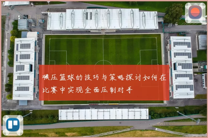 碾压篮球的技巧与策略探讨如何在比赛中实现全面压制对手