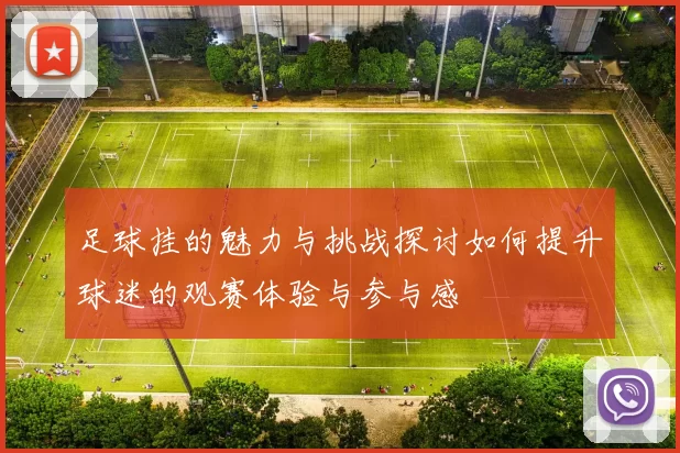 足球挂的魅力与挑战探讨如何提升球迷的观赛体验与参与感