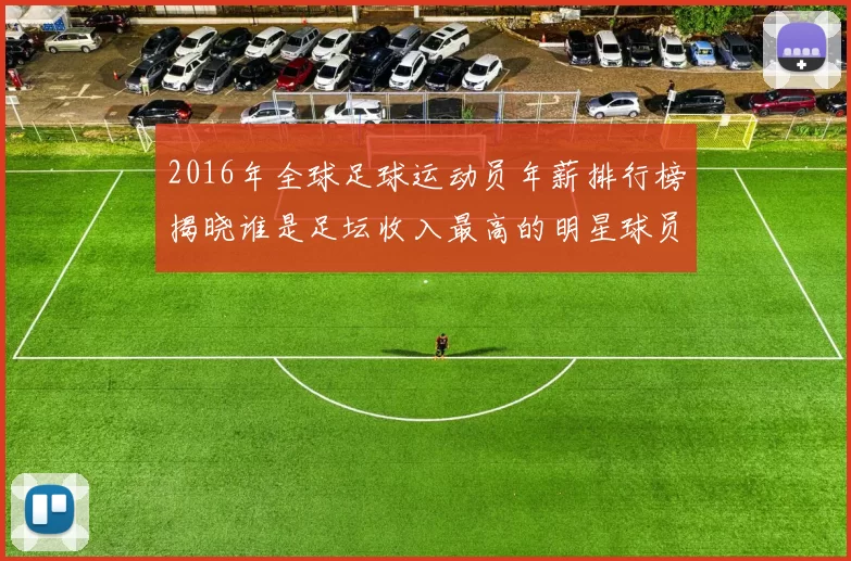 2016年全球足球运动员年薪排行榜揭晓谁是足坛收入最高的明星球员